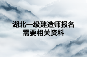 湖北一級建造師報(bào)名需要相關(guān)資料