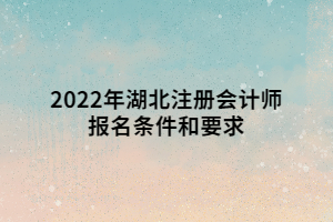 2022年湖北注冊(cè)會(huì)計(jì)師報(bào)名條件和要求