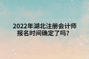 2022年湖北注冊(cè)會(huì)計(jì)師報(bào)名時(shí)間確定了嗎？