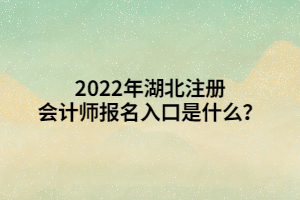 2022年湖北注冊會計(jì)師報(bào)名入口是什么？