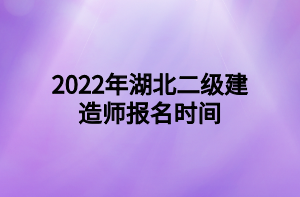 2022年湖北二級建造師報名時間