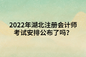 2022年湖北注冊會計師考試安排公布了嗎？