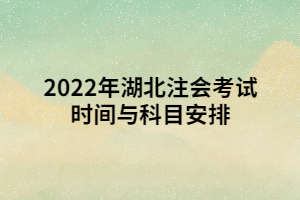 2022年湖北注會(huì)考試時(shí)間與科目安排