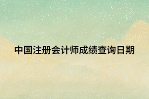 中國注冊會計師成績查詢日期