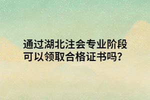 通過湖北注會專業(yè)階段可以領(lǐng)取合格證書嗎？