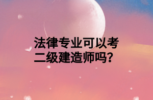 法律專業(yè)可以考二級建造師嗎？