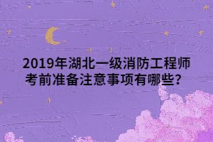 2019年湖北一級(jí)消防工程師考前準(zhǔn)備注意事項(xiàng)有哪些？