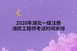 2020年湖北一級注冊消防工程師考試時間安排