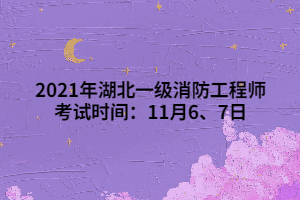 2021年湖北一級(jí)消防工程師考試時(shí)間：11月6、7日