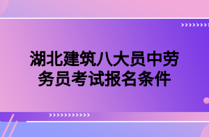 湖北建筑八大員中勞務員考試報名條件