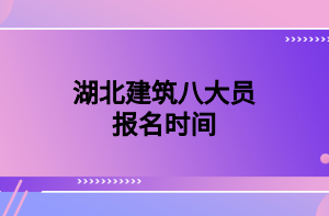 湖北建筑八大員報名時間