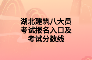 湖北建筑八大員考試報名入口及考試分?jǐn)?shù)線