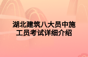 湖北建筑八大員中施工員考試詳細(xì)介紹