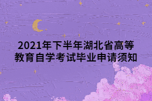 2021年下半年湖北省高等教育自學(xué)考試畢業(yè)申請(qǐng)須知