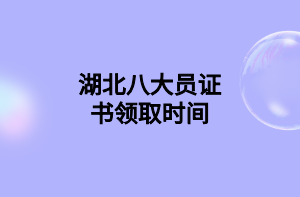 湖北八大員證書(shū)領(lǐng)取時(shí)間