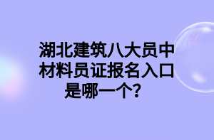 湖北建筑八大員中材料員證報(bào)名入口是哪一個(gè)？