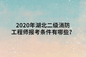 2020年湖北二級(jí)消防工程師報(bào)考條件有哪些？