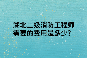 湖北二級消防工程師需要的費用是多少？