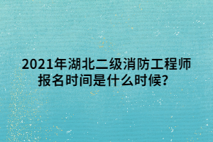 2021年湖北二級消防工程師報(bào)名時(shí)間是什么時(shí)候？