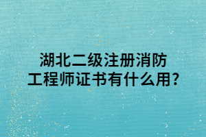 湖北二級(jí)注冊消防工程師證書有什么用_