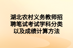 湖北農(nóng)村義務(wù)教師招聘筆試考試學(xué)科分類以及成績(jī)計(jì)算方法