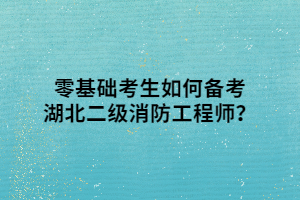 零基礎(chǔ)考生如何備考湖北二級(jí)消防工程師？