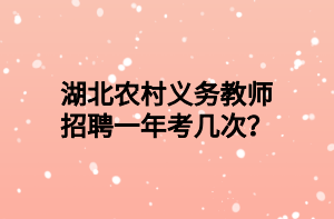 湖北農(nóng)村義務(wù)教師招聘一年考幾次？