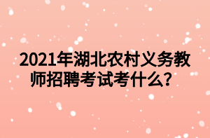 2021年湖北農(nóng)村義務(wù)教師招聘考試考什么？