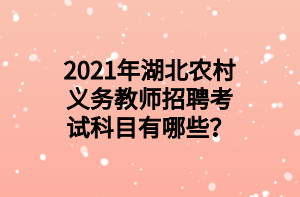 2021年湖北農(nóng)村義務(wù)教師招聘考試科目有哪些？