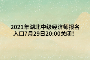 2021年湖北中級經(jīng)濟師報名入口7月29日20_00關(guān)閉！ (1)