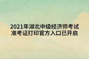 2021年湖北中級(jí)經(jīng)濟(jì)師考試準(zhǔn)考證打印官方入口已開(kāi)啟