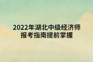 2022年湖北中級經(jīng)濟(jì)師報(bào)考指南提前掌握