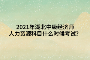 2021年湖北中級(jí)經(jīng)濟(jì)師人力資源科目什么時(shí)候考試？