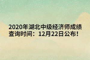 2020年湖北中級(jí)經(jīng)濟(jì)師成績查詢時(shí)間：12月22日公布！