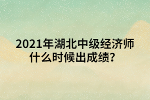 2021年湖北中級經(jīng)濟(jì)師什么時(shí)候出成績？