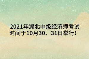 2021年湖北中級經(jīng)濟(jì)師考試時(shí)間于10月30、31日舉行！