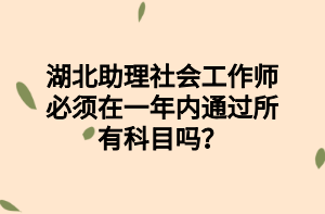 湖北助理社會工作師必須在一年內(nèi)通過所有科目嗎？