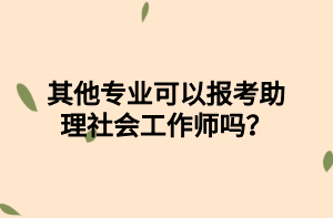 其他專業(yè)可以報(bào)考助理社會(huì)工作師嗎？