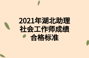 2021年湖北助理社會(huì)工作師成績(jī)合格標(biāo)準(zhǔn)