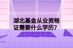 湖北基金從業(yè)資格證需要什么學歷？