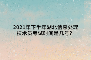 2021年下半年湖北信息處理技術(shù)員考試時(shí)間是幾號(hào)？