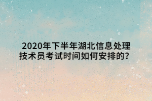 2020年下半年湖北信息處理技術員考試時間如何安排的？