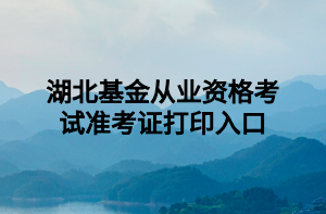 湖北基金從業(yè)資格考試準考證打印入口