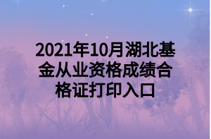 2021年10月湖北基金從業(yè)資格成績合格證打印入口