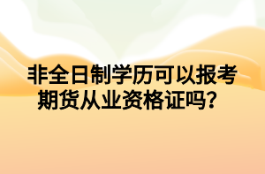 非全日制學歷可以報考期貨從業(yè)資格證嗎？