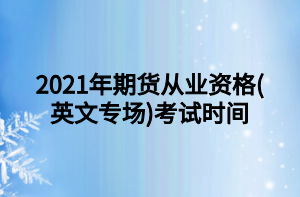 2021年期貨從業(yè)資格(英文專場(chǎng))考試時(shí)間