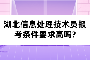 湖北信息處理技術員報考條件要求高嗎?