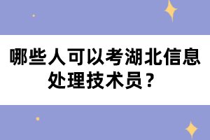哪些人可以考湖北信息處理技術(shù)員？
