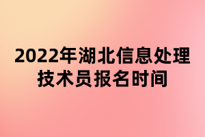 2022年湖北信息處理技術員報名時間