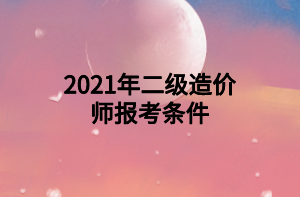 2021年二級造價師報考條件